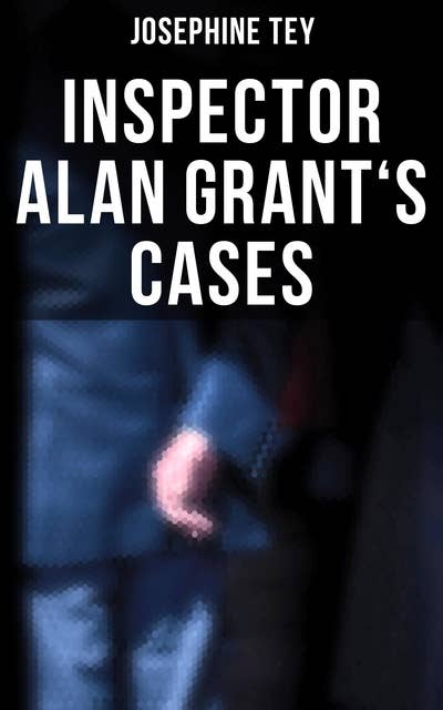 Inspector Alan Grant's Cases: Detective Novels: The Daughter of Time, The Man in the Queue, The Franchise Affair…