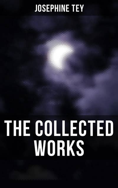 The Collected Works: Inspector Alan Grant Novels & Other Detective Tales: The Daughter of Time, The Franchise Affair…