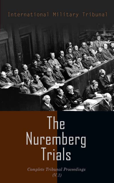 The Nuremberg Trials: Complete Tribunal Proceedings (V.1): The Official, Pre-Trial Documents, Tribunal's Judgment and Sentence of the Defendant