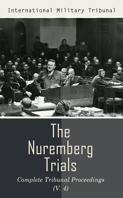 The Nuremberg Trials: Complete Tribunal Proceedings (V. 4): Trial Proceedings From 17th December 1945 to 8th January 1946