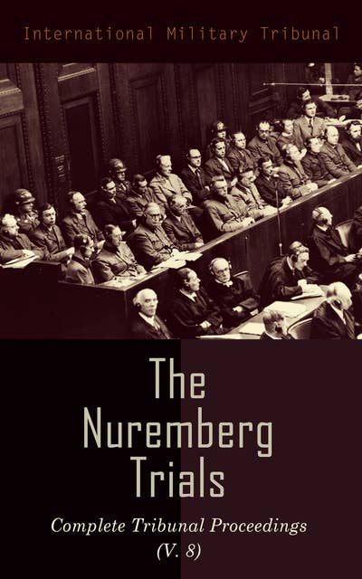 The Nuremberg Trials: Complete Tribunal Proceedings (V. 8): Trial Proceedings From 20 February 1946 to 7 March 1946