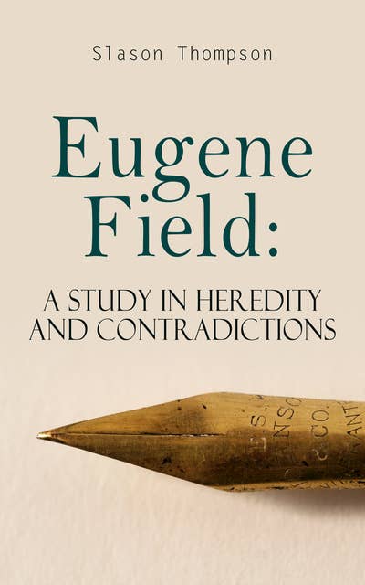 Eugene Field: A Study in Heredity and Contradictions: Complete Edition (Vol. 1&2)