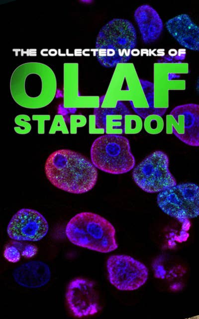 The Collected Works of Olaf Stapledon: Science Fiction Novels, Fantasy Short Stories and Philosophical Works