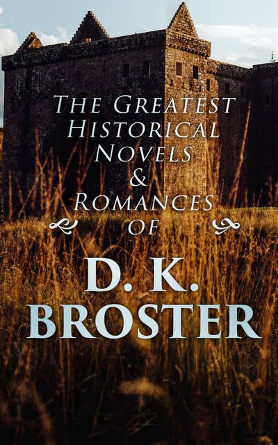 The Greatest Historical Novels & Romances of D. K. Broster: The Flight of the Heron, Child Royal, The Dark Mile…