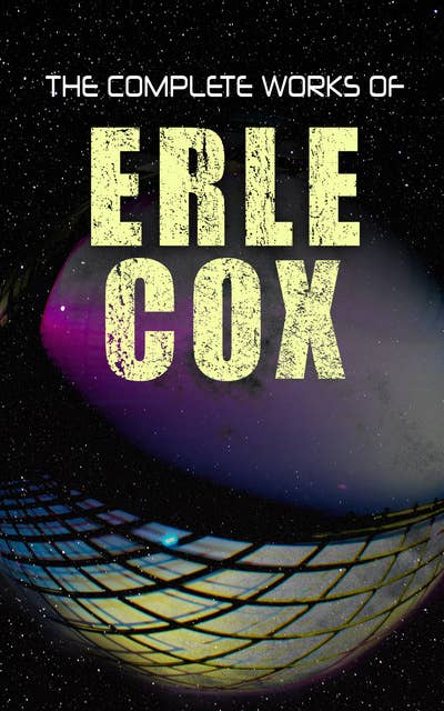 The Complete Works of Erle Cox: Science Fiction Novels & Short Stores