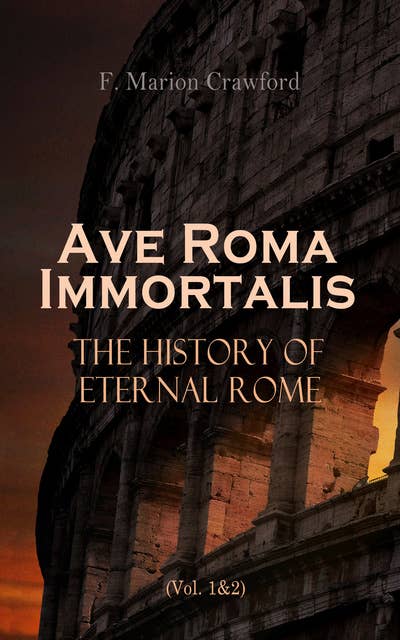 Ave Roma Immortalis: The History of Eternal Rome (Vol. 1&2): Wandering Into The Past: Historical Events, Biographies and Archeology