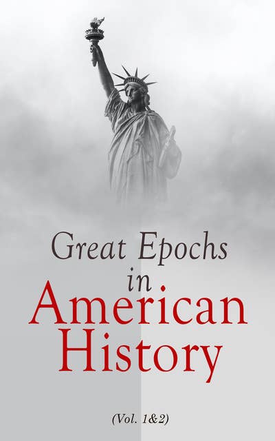 Great Epochs in American History (Vol. 1&2): Voyages of Discovery; Early Explorations & Planting of the First Colonies (1000 A.D.–1733)