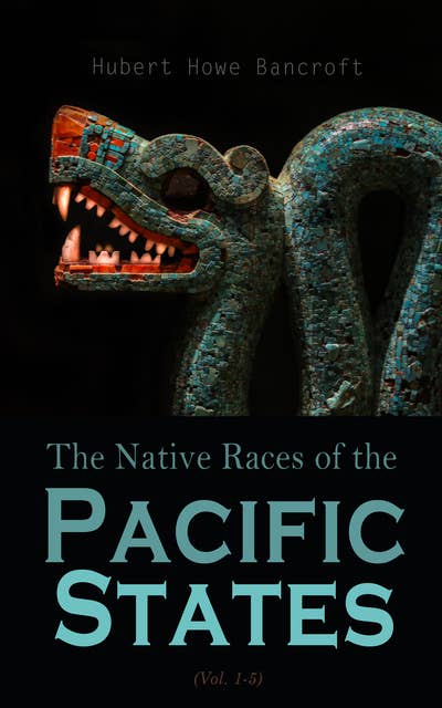 The Native Races of the Pacific States (Vol. 1-5): Complete Edition