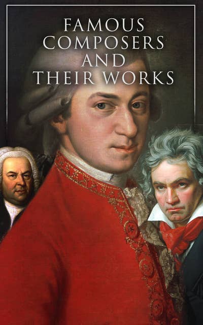 Famous Composers and Their Works (Vol. 1&2): Biographies and Music of Mozart, Beethoven, Bach, Schumann, Strauss, Verdi, Rossini, Haydn, Franz…