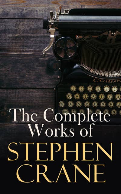 The Complete Works of Stephen Crane: Novels, Novellas, Short Stories & Poetry