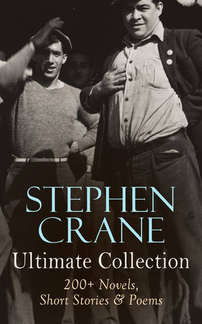 Stephen Crane - Ultimate Collection: 200+ Novels, Short Stories & Poems: Novels, Short Stories & Poetry: The Red Badge of Courage, Maggie, The Open Boat, Blue Hotel…
