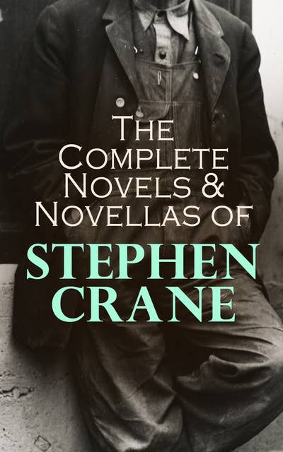 The Complete Novels & Novellas of Stephen Crane: The Red Badge of Courage, Maggie, George's Mother, The Third Violet, Active Service, The Monster…
