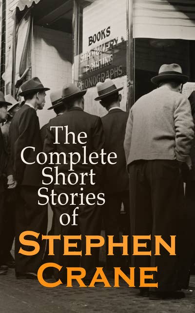 The Complete Short Stories of Stephen Crane: 100+ Tales & Novellas: Maggie, The Open Boat, Blue Hotel, The Monster, The Little Regiment…