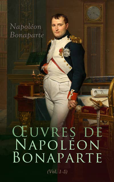 Œuvres de Napoléon Bonaparte (Tome I-V): Correspondance militaire, diplomatique et confidentielles