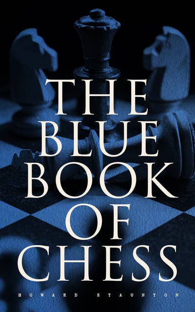 The Blue Book of Chess: Fundamentals of the Game and an Analysis of All the Recognized Openings