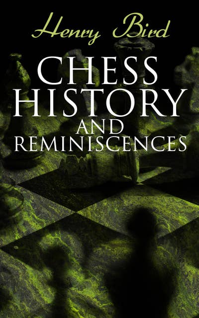 Chess History and Reminiscences: Development of the Game of Chess throughout the Ages