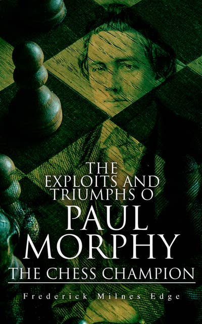 The Exploits and Triumphs of Paul Morphy, the Chess Champion: Account of the Great European Tour