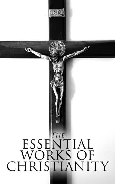 The Essential Works of Christianity: 50+ Works on Theology, Philosophy and Spirituality; Including Christian Fiction Classics