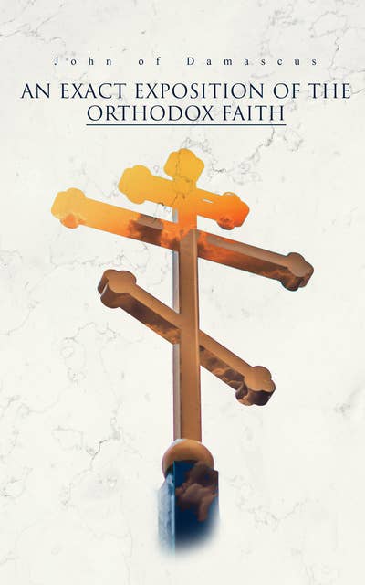 An Exact Exposition of the Orthodox Faith: Treatise on Dogmatic Creeds of the Early Church Fathers
