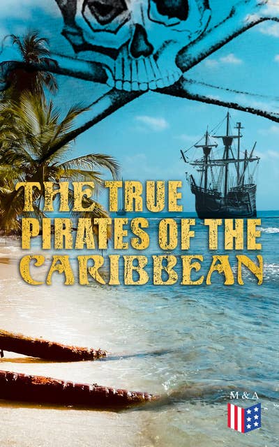 The True Pirates of the Caribbean: History of Piracy & True Accounts of the Most Notorious Pirates