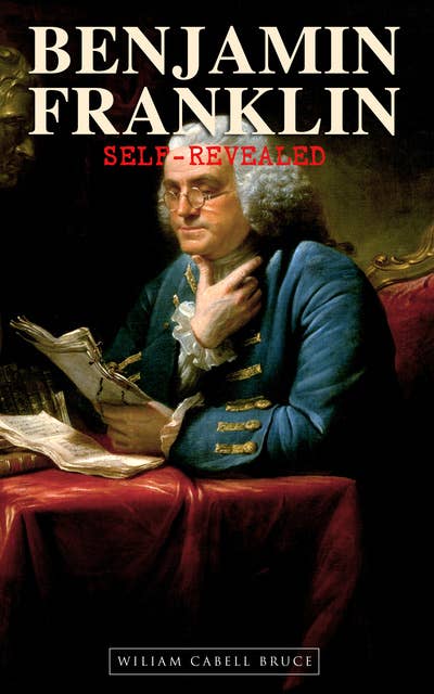 Benjamin Franklin, Self-Revealed: A Biographical and Critical Study (Complete Edition: Vol. 1&2)