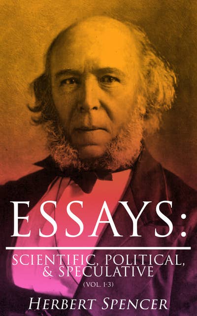 Essays: Scientific, Political, & Speculative (Vol. 1-3): Complete Edition