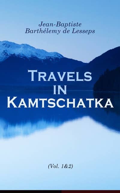 Travels in Kamtschatka (Vol. 1&2): During the Years 1787 and 1788 (Complete Edition)