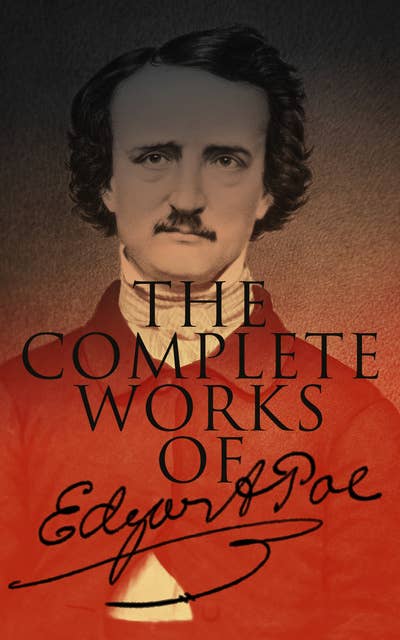The Complete Works of Edgar Allan Poe: Short Stories, Novels, Poetry, Essays and Biography