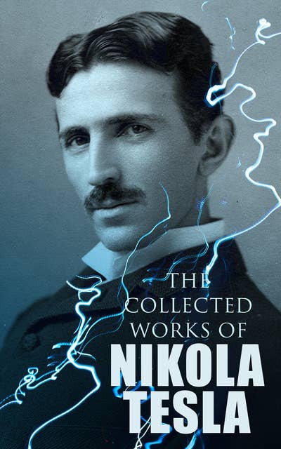 The Collected Works of Nikola Tesla: The Collected Works of Nikola Tesla