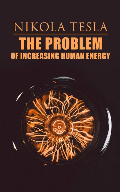 The Problem of Increasing Human Energy: Philosophical Treatise (Including Tesla's Autobiography)