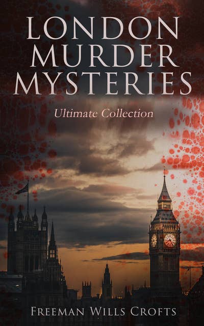 London Murder Mysteries - Ultimate Collection: The Cask, The Ponson Case & The Pit-Prop Syndicate
