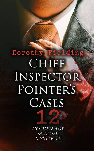 Chief Inspector Pointer's Cases - 12 Golden Age Murder Mysteries: The Eames-Erskine Case, The Charteris Mystery, The Footsteps That Stopped, The Clifford Affair…
