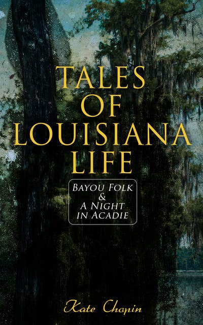 Tales of Louisiana Life: Bayou Folk & A Night in Acadie: Tales of Louisiana Life