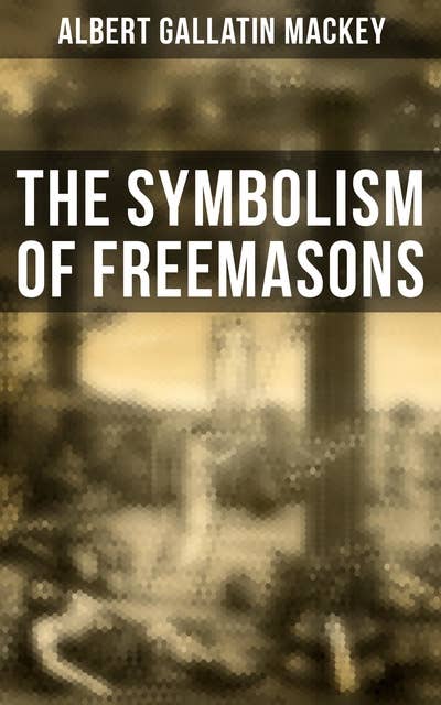 The Symbolism of Freemasons: Illustrating and Explaining Its