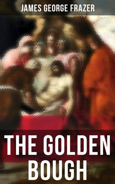 The Golden Bough (A Study in Comparative Religion): A Study in Comparative Religion