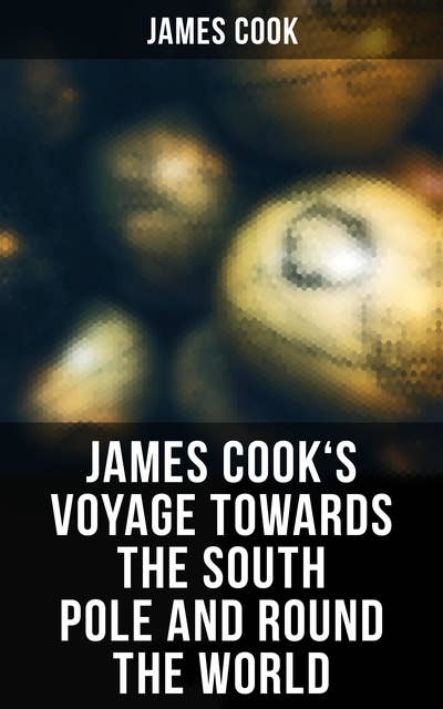 James Cook's Voyage Towards the South Pole and Round the World: The Second Voyage of James Cook (1772-1775)