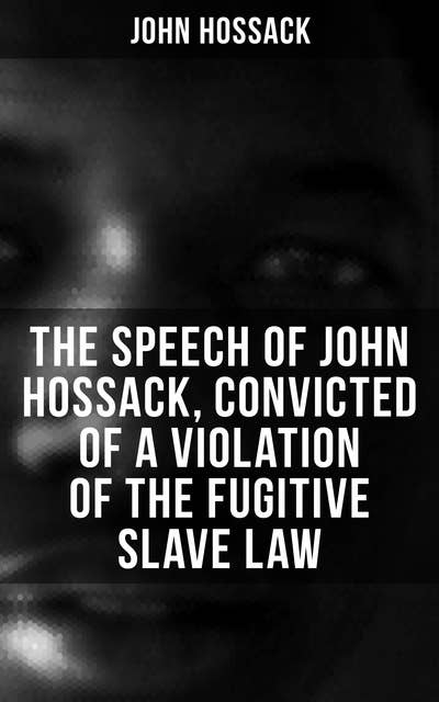 The Speech of John Hossack, Convicted of a Violation of the Fugitive Slave Law (Before Judge Drummond, Of The United States District Court, Chicago, Illinois): Before Judge Drummond, Of The United States District Court, Chicago, Illinois