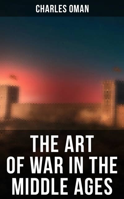The Art of War in the Middle Ages: 378-1515