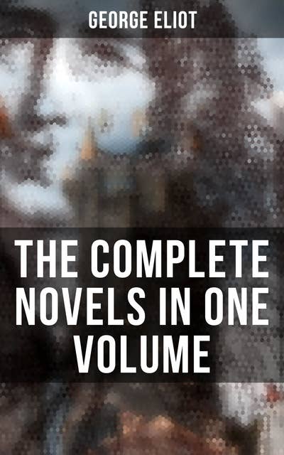 The Complete Novels in One Volume: Middlemarch, Adam Bede, The Mill on the Floss, Silas Marner, Romola, Felix Holt & Daniel Deronda