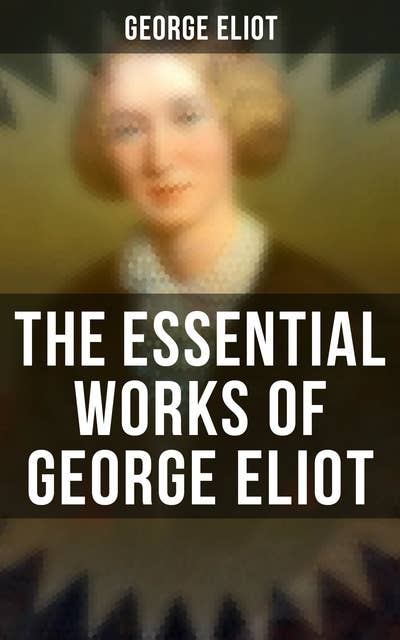 Cover for The Essential Works of George Eliot: 60+ Novels, Short Stories, Poems & Essays