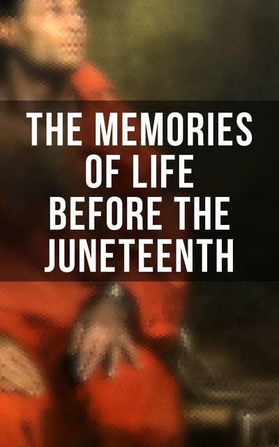 The Memories of Life Before the Juneteenth: Memoirs, Interviews, Testimonies, Studies, Novels, Official Records on Slavery and Abolitionism