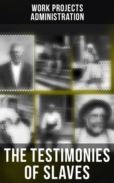The Testimonies of Slaves: Hundreds of Recorded Interviews and Life Stories of Former Slaves in the South