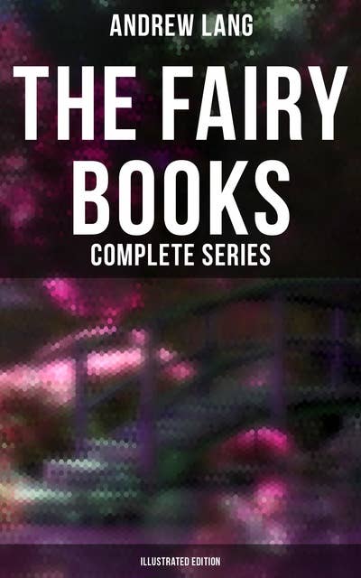 The Fairy Books - Complete Series (Illustrated Edition): 400+ Tales in One Edition