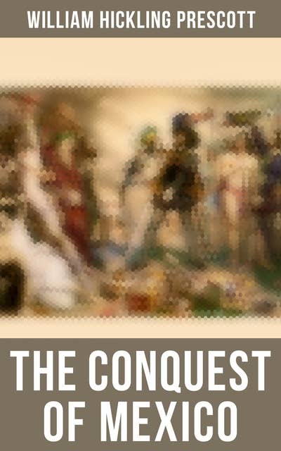 The Conquest of Mexico: The History of Aztec Empire & The Spanish Conquest