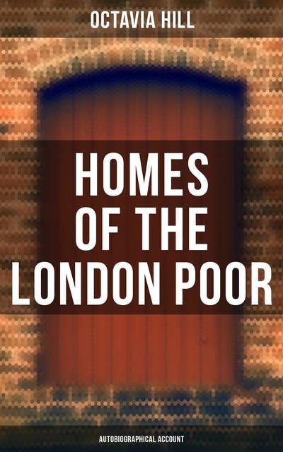 Homes of the London Poor: An Inspiring Autobiographical Account by a 19th-Century Social Reformer