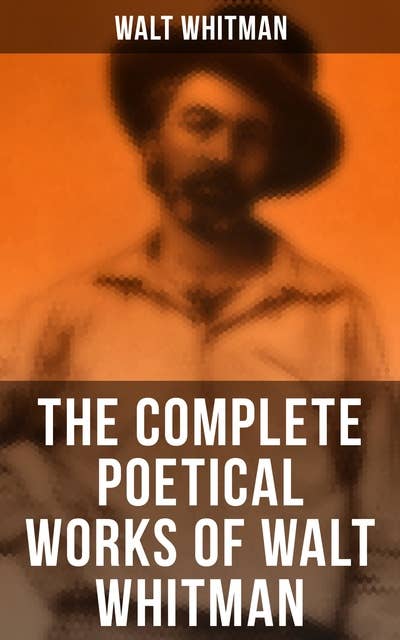 The Complete Poetical Works of Walt Whitman: 450+ Poems & Verses