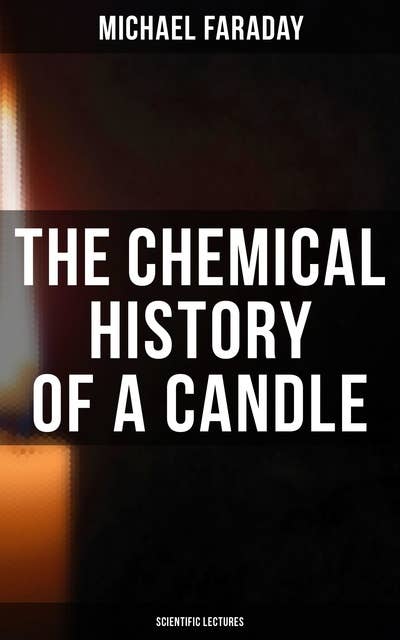 The Chemical History of a Candle (Scientific Lectures)