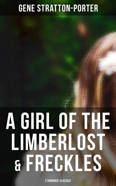 A Girl of the Limberlost & Freckles (2 Romance Classics)