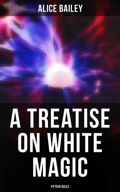 A Treatise on White Magic: Fifteen Rules: The Way of the Disciple