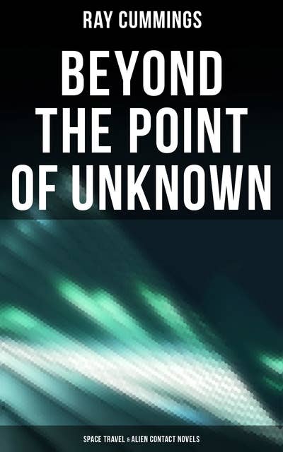 Beyond the Point of Unknown (Space Travel & Alien Contact Novels): Brigands of the Moon, The Fire People, The White Invaders